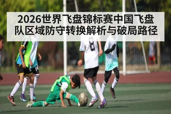 2026世界飞盘锦标赛中国飞盘队区域防守转换解析与破局路径 | kaiyun
