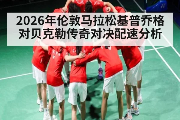 2026年伦敦马拉松基普乔格对贝克勒传奇对决配速分析（kaiyun）